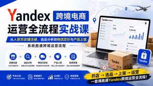 Yandex跨境电商运营全流程实战课：从人民币店铺注册、选品分析到物流定价与产品上架，系统跑通跨境运营流程-大象聊项目