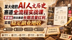 某大佬的AI人文历史赛道全流程实战课，零基础抓住赛道长期流量红利，实现稳定副业增收-大象聊项目