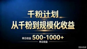 抖音千粉账号计划，从千粉到规模化收益 500-1000+单日收益-大象聊项目