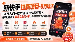 新快手拉新项目-更新8月玩法：项目入门+推广逻辑+作品剪辑+暑期热点+最高22元/单，零基础掌握推广完整流程-大象聊项目