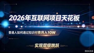2026年互联网项目天花板:普通人如何通过知识付费月入10W,实现层级跳跃-大象聊项目