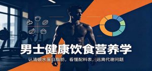男士健康饮食营养学：认清碳水蛋白脂肪，看懂配料表，远离代谢问题-大象聊项目