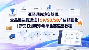 亚马逊跨境实战课-更新8月:全品类选品逻辑|SP/SB/SD广告精细化|新品打爆旺季爆单全套运营教程-大象聊项目