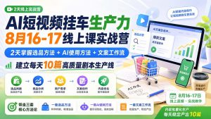 AI短视频挂车生产力8月16-17线上课实战营:2天掌握选品方法+AI使用方法+文案工作流,建立每天10篇高质量剧本生产线-大象聊项目