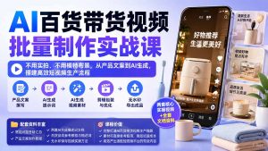 AI百货带货视频批量制作实战课:不用实拍、不用模特布景,从产品文案到AI生成,搭建高效短视频生产流程-大象聊项目