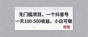无门槛项目，一个抖音号一天100-500收益，小白可做-大象聊项目