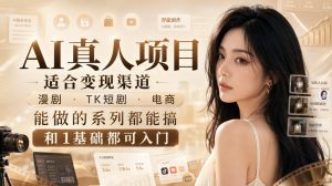 AI真人项目,适合变现渠道,漫剧,TK短剧,电商,能做的系列都能搞,0和1基础都可入门-大象聊项目