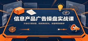 信息产品广告操盘实战课:方法论文案创意,投放测试优化,放量再营销教学-大象聊项目