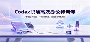 Codex职场高效办公特训课:多模型切换配置,文档数据处理,音视频自动化教学-大象聊项目