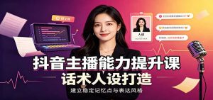 抖音主播能力提升课:账号底层逻辑,直播间搭建调试,话术人设打造全套教学-大象聊项目