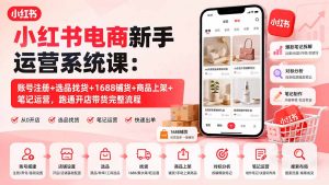 小红书电商新手运营系统课:账号注册+选品找货+1688铺货+商品上架+笔记运营,跑通开店带货完整流程-大象聊项目