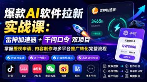 爆款AI软件拉新实战课:雷神加速器+千问口令双项目,掌握授权申请、内容制作与多平台推广转化完整流程-大象聊项目