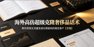 海外高仿超级克隆奢侈品话术,教你把陌生流量变成长期复购的稳定客户【文档】-大象聊项目