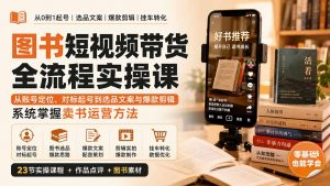 图书短视频带货全流程实操课:从账号定位、对标起号到选品文案与爆款剪辑,系统掌握卖书运营方法-大象聊项目