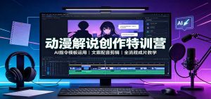 动漫解说创作特训营:AI指令模板运用,文案配音剪辑,全流程成片教学-大象聊项目