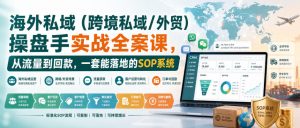 海外私域(跨境私域/外贸)操盘手实战全案课,从流量到回款,一套能落地的SOP系统-大象聊项目