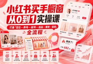 小红书买手橱窗从0到1实操课,打通「定位—养号—起号—选品—爆单—裂变」全流程-大象聊项目