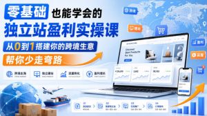 零基础也能学会的独立站盈利实操课,从0到1搭建你的跨境生意,帮你少走弯路-大象聊项目