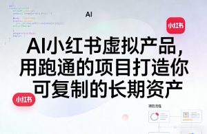AI小红书虚拟产品,用跑通的项目打造你可复制的长期资产(更新0902)-大象聊项目