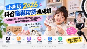 小朱妈2026抖音童鞋带货速成班:从橱窗起号、对标选品到文案拍摄剪辑,跑通短视频卖鞋完整流程-大象聊项目