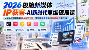 2026极简新媒体IP获客-AI新时代思维破局课:从破除流量假象到商业认知升级,掌握精准粉丝与低成本获客新打法-大象聊项目