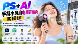 PS+AI手持小风扇电商详情页实操课:PS结合GPT、豆包与AI修图,从产品精修到详情页海报全流程实战-大象聊项目