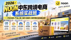 2026·NOON中东跨境电商系统实战班——开店注册+产品上架+海外仓履约+库存售后全链路运营-大象聊项目