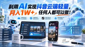 利用AI实现抖音云端轻量，月入1W+，任何人都可以做！【揭秘】-大象聊项目