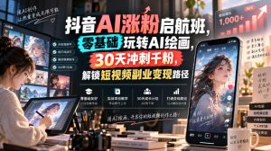 抖音AI涨粉启航班,零基础玩转AI绘画,30天冲刺千粉,解锁短视频副业变现路径-大象聊项目