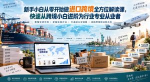 新手小白从零开始做进口跨境全方位解读课，快速从跨境小白进阶为行业专业从业者-大象聊项目