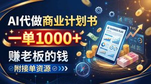 AI代做商业计划书，一单1000+，赚老板的钱，附接单资源-大象聊项目