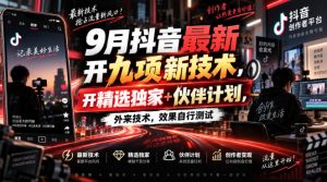 9月抖音最新开九项新技术，开精选独家+伙伴计划，外来技术，效果自行测试-大象聊项目