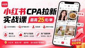 小红书CPA拉新实战课-更新0907:最高25元/单,小红书内容曝光—用户搜索/参与—完成拉新—获得CPA收益-大象聊项目