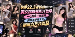 快手22.3W粉丝博主的美女跳舞视频搬运教学，快手MT搬运，一分钟一条视频，简单易学好上手，撸磁力万合收益-大象聊项目