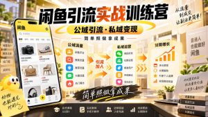 闲鱼引流实战训练营，公域引流·私域变现，简单照做拿成果-大象聊项目