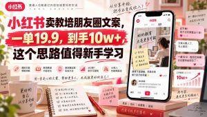 小红书卖教培朋友圈文案，一单19.9，到手10w+，这个思路值得新手学习-大象聊项目