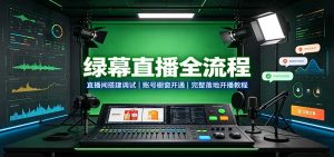 绿幕直播全流程:直播间搭建调试,账号橱窗开通,完整落地开播教程-大象聊项目