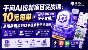 千问AI拉新项目实战课-更新0908:10元每单+快手抖音视频号多平台推广,从爆款模板到口令搜索转化全拆解-大象聊项目