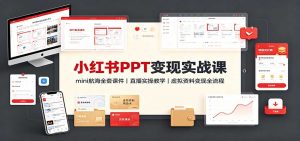 小红书PPT变现实战课:mini航海全套课件+直播实操教学,虚拟资料变现全流程-大象聊项目