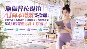瑜伽普拉提馆AI降本增效实操课:文案生成+私域邀约+销售成交+AI陪练复盘,打造门店智能运营工作流-大象聊项目