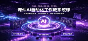 课件AI自动化工作流系统课：大模型环境部署，PPT批量生成，千帆上架投放落地-大象聊项目