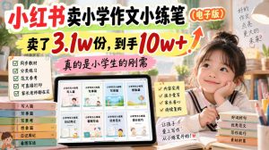 小红书卖小学作文小练笔(电子版),卖了3.1w份,到手10w+,真的是小学生的刚需-大象聊项目
