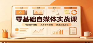 零基础自媒体实战课:赛道人设冷启动,内容创作复盘,公私域商业闭环-大象聊项目