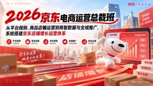 2026京东电商运营总裁班:从平台规则、商品店铺运营到商智数据与全域推广,系统搭建京东店铺增长运营体系-大象聊项目