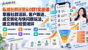 私域社群运营从0到1实战课:掌握社群活跃、客户跟进、成交转化与快闪群玩法,建立持续经营闭环-大象聊项目
