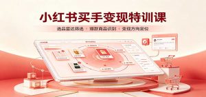 小红书买手变现特训课:账号定位养号起号,选品挂车,笔记标题封面全套教学-大象聊项目