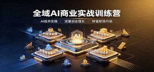 全域AI商业实战训练营：涵盖AI技术实操、流量创业、财富管理与职场成长全体系内容-大象聊项目