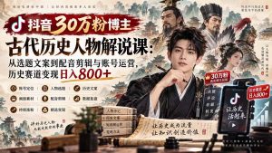 抖音30万粉博主古代历史人物解说课:从选题文案到配音剪辑与账号运营,历史赛道变现日入800+-大象聊项目