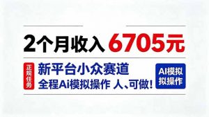 2个月收入6705元，最新平台小众赛道，全程Ai操作人人可做！-大象聊项目