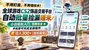 全球游戏CS2饰品交易平台自动批量捡漏赚米，小白轻松入门，包教包会，手机即可完成全部操作，日入300+【轻松副业】-大象聊项目